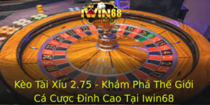 Keo Tai Xiu 275 Kham Pha The Gioi Ca Cuoc Inh Cao Tai Iwin68 1 1