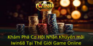 Kham Pha Co Hoi Nhan Khuyen Mai Iwin68 Tai The Gioi Game Online 1