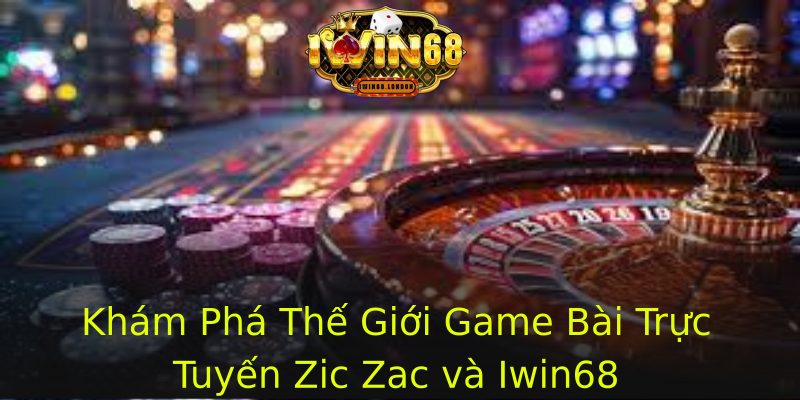 Khám Phá Thế Giới Game Bài Trực Tuyến Zic Zac và Iwin68 Khám Phá Thế Giới Game Bài Trực Tuyến Zic Zac và Iwin68