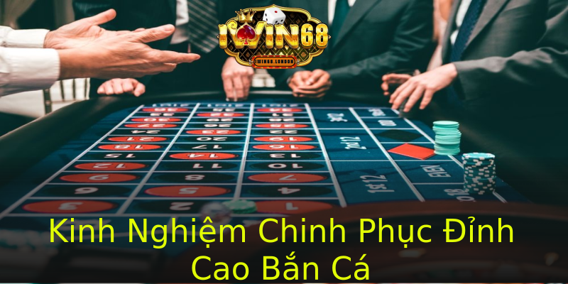 Kinh Nghiệm Chinh Phục Đỉnh Cao Bắn Cá Kinh Nghiệm Chinh Phục Đỉnh Cao Bắn Cá