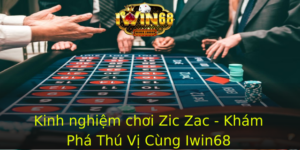 Kinh Nghiem Choi Zic Zac Kham Pha Thu Vi Cung Iwin68 1