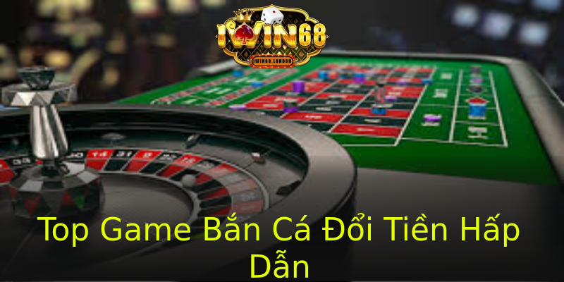 Top Game Bắn Cá Đổi Tiền Hấp Dẫn Top Game Bắn Cá Đổi Tiền Hấp Dẫn